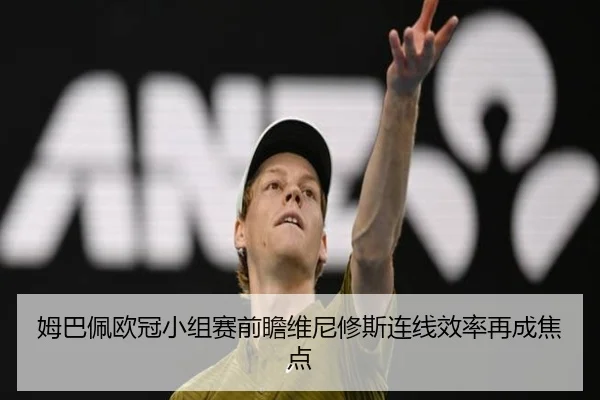 姆巴佩欧冠小组赛前瞻维尼修斯连线效率再成焦点